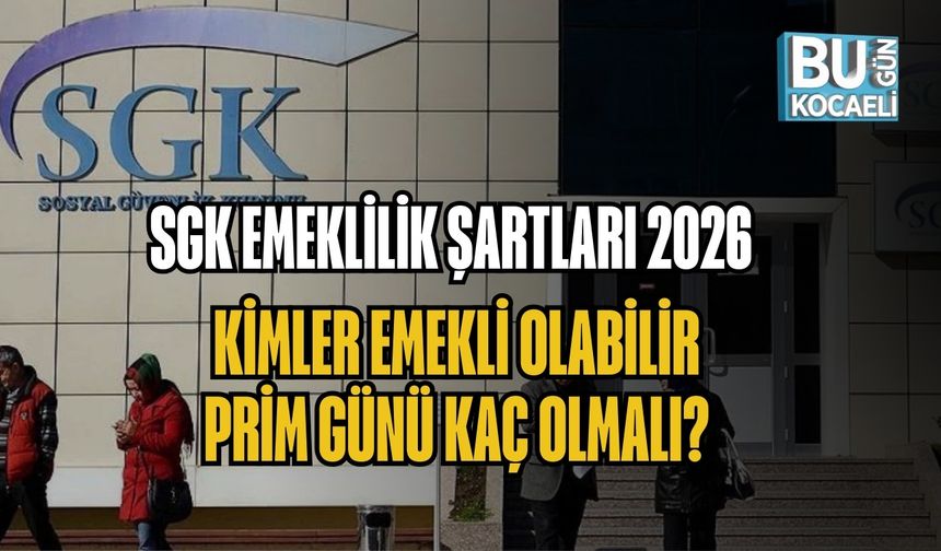 SGK EMEKLİLİK ŞARTLARI 2026: KİMLER EMEKLİ OLABİLİR, PRİM GÜNÜ KAÇ OLMALI?
