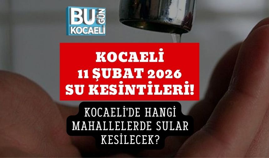 KOCAELİ 11 ŞUBAT 2026 SU KESİNTİLERİ! KOCAELİ'DE HANGİ MAHALLELERDE SULAR KESİLECEK?