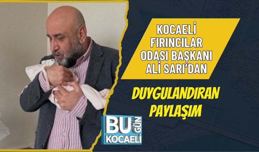 KOCAELİ FIRINCILAR ODASI BAŞKANI ALİ SARI’DAN DUYGULANDIRAN PAYLAŞIM