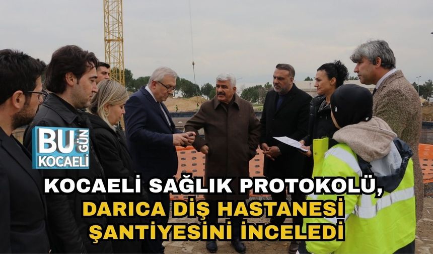 Kocaeli Sağlık Protokolü, Darıca Diş Hastanesi Şantiyesini İnceledi