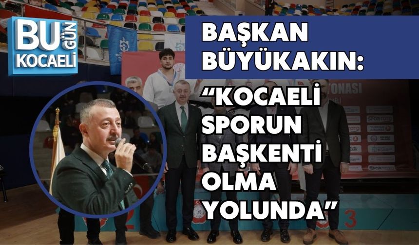 BAŞKAN BÜYÜKAKIN: KOCAELİ SPORUN BAŞKENTİ OLMA YOLUNDA