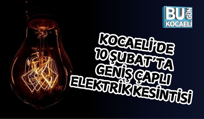 KOCAELİ’DE 10 ŞUBAT’TA GENİŞ ÇAPLI ELEKTRİK KESİNTİSİ