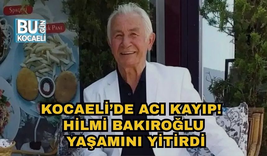 KOCAELİ’DE ACI KAYIP! HİLMİ BAKIROĞLU YAŞAMINI YİTİRDİ