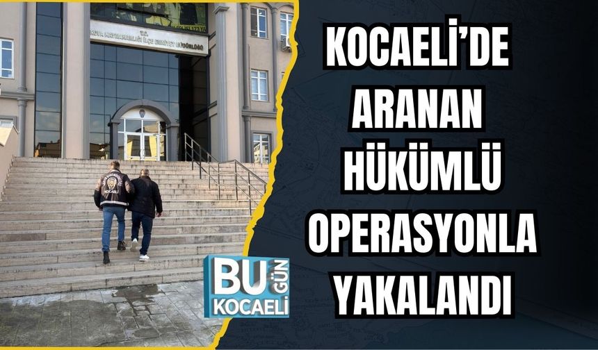 KOCAELİ’DE ARANAN HÜKÜMLÜ OPERASYONLA YAKALANDI