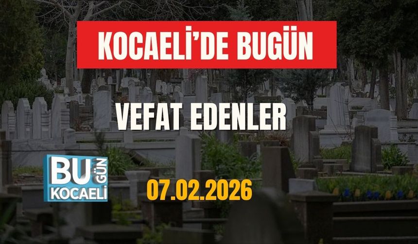 KOCAELİ'DE BUGÜN VEFAT EDENLER (07.02.2026)
