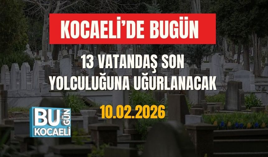 KOCAELİ’DE BUGÜN 13 VATANDAŞ SON YOLCULUĞUNA UĞURLANIYOR