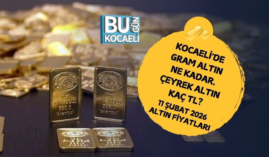KOCAELİ'DE GRAM ALTIN NE KADAR, ÇEYREK ALTIN KAÇ TL? 11 ŞUBAT 2026 ALTIN FİYATLARI
