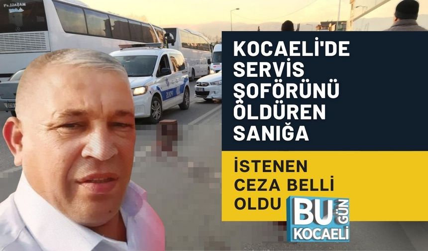 KOCAELİ'DE SERVİS ŞOFÖRÜNÜ ÖLDÜREN SANIĞA İSTENEN CEZA BELLİ OLDU