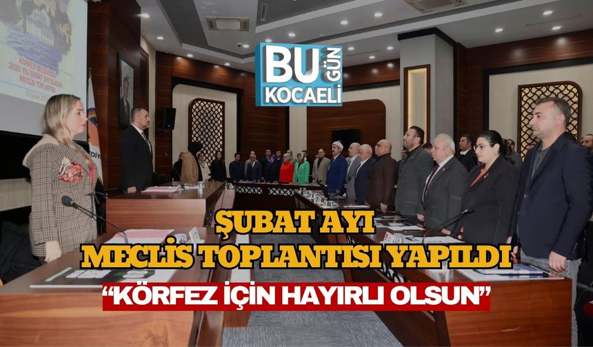 Şubat Ayı Meclis Toplantısı Yapıldı:“Körfez İçin Hayırlı Olsun”