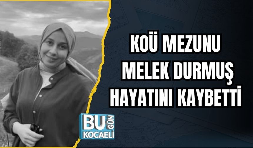 KOÜ MEZUNU MELEK DURMUŞ HAYATINI KAYBETTİ