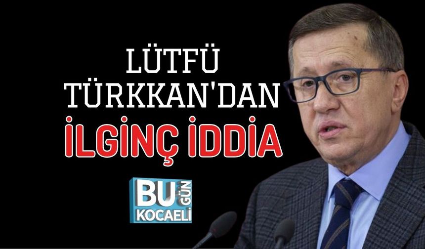 LÜTFÜ TÜRKKAN'DAN İLGİNÇ İDDİA