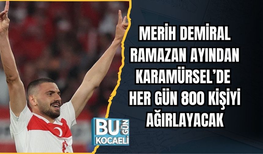 MERİH DEMİRAL RAMAZAN AYINDAN KARAMÜRSEL’DE HER GÜN 800 KİŞİYİ AĞIRLAYACAK