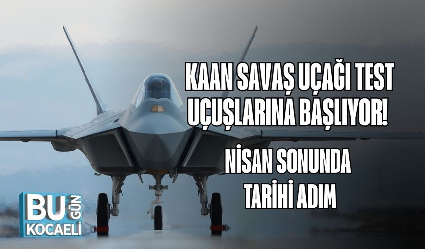 KAAN Savaş Uçağı Test Uçuşlarına Başlıyor! Nisan Sonunda Tarihi Adım