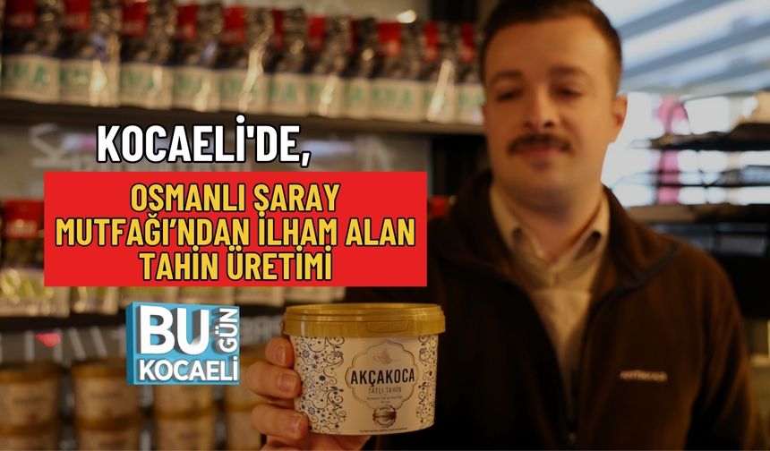 KOCAELİ'DE, OSMANLI SARAY MUTFAĞI’NDAN İLHAM ALAN TAHİN ÜRETİMİ