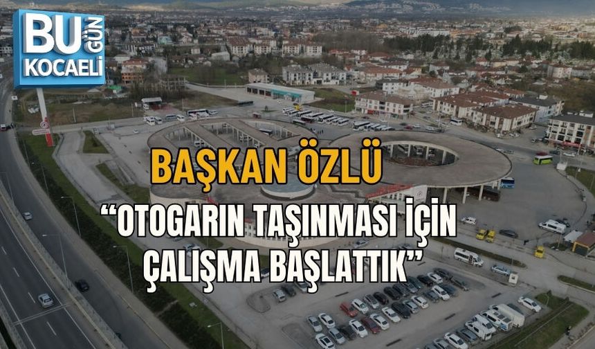 BAŞKAN ÖZLÜ: “OTOGARIN TAŞINMASI İÇİN ÇALIŞMA BAŞLATTIK”