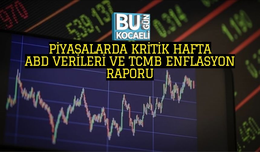 PİYASALARDA KRİTİK HAFTA: ABD VERİLERİ VE TCMB ENFLASYON RAPORU