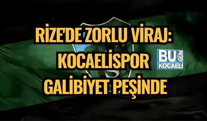 RİZE'DE ZORLU VİRAJ: KOCAELİSPOR GALİBİYET PEŞİNDE