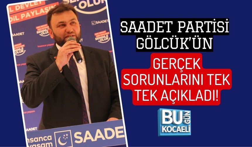 SAADET PARTİSİ GÖLCÜK’ÜN GERÇEK SORUNLARINI TEK TEK AÇIKLADI!