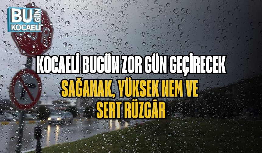 KOCAELİ BUGÜN ZOR GÜN GEÇİRECEK: SAĞANAK, YÜKSEK NEM VE SERT RÜZGÂR