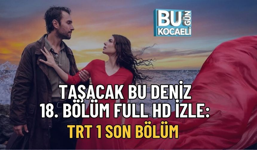 TAŞACAK BU DENİZ 18. BÖLÜM FULL HD İZLE: TRT 1 SON BÖLÜM