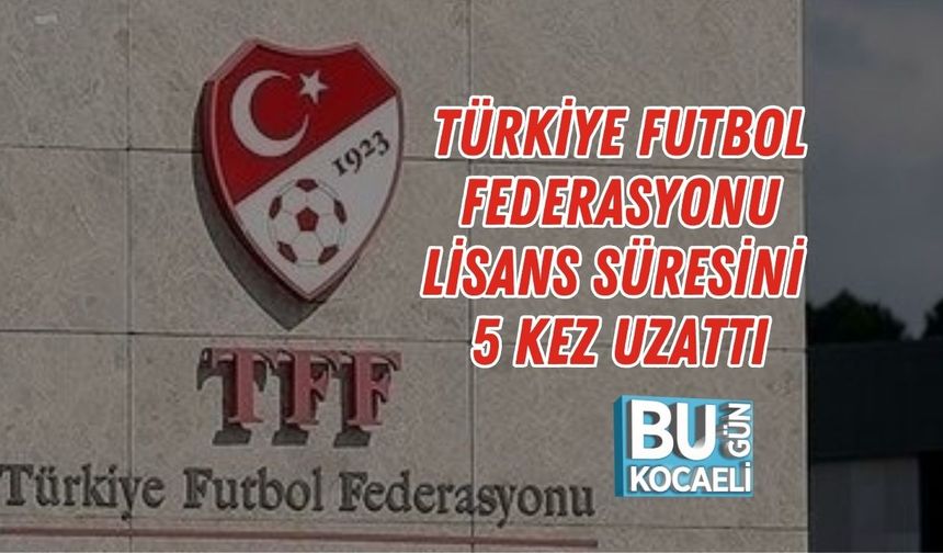 TÜRKİYE FUTBOL FEDERASYONU LİSANS SÜRESİNİ 5 KEZ UZATTI