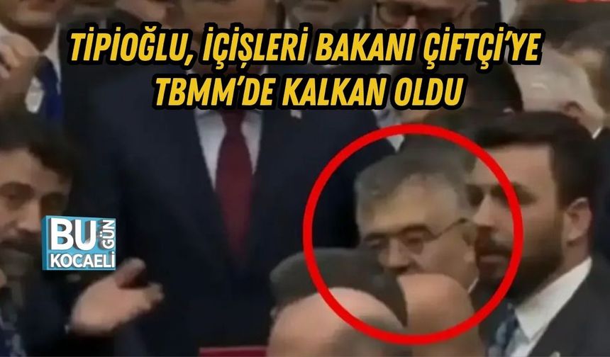 TİPİOĞLU, İÇİŞLERİ BAKANI ÇİFTÇİ’YE TBMM’DE KALKAN OLDU