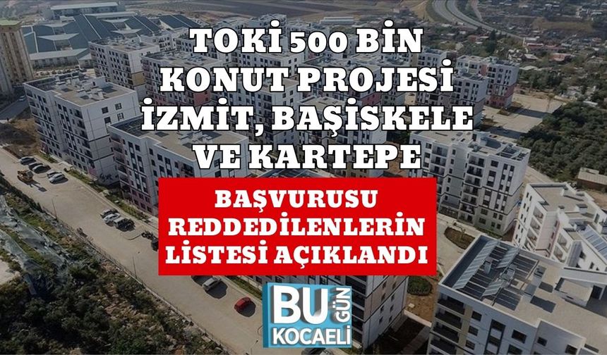 TOKİ 500 BİN KONUT PROJESİ İZMİT, BAŞİSKELE VE KARTEPE BAŞVURUSU REDDEDİLENLERİN LİSTESİ AÇIKLANDI