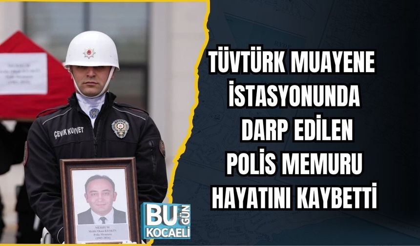 TÜVTÜRK MUAYENE İSTASYONUNDA DARP EDİLEN POLİS MEMURU HAYATINI KAYBETTİ