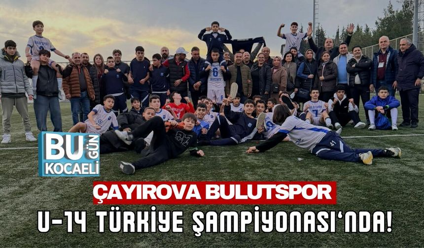 ÇAYIROVA BULUTSPOR U-14 TÜRKİYE ŞAMPİYONASI’NDA!