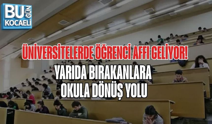 ÜNİVERSİTELERDE ÖĞRENCİ AFFI GELİYOR: YARIDA BIRAKANLARA OKULA DÖNÜŞ YOLU