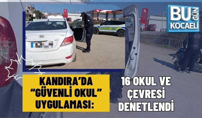 KANDIRA’DA “GÜVENLİ OKUL” UYGULAMASI: 16 OKUL VE ÇEVRESİ DENETLENDİ