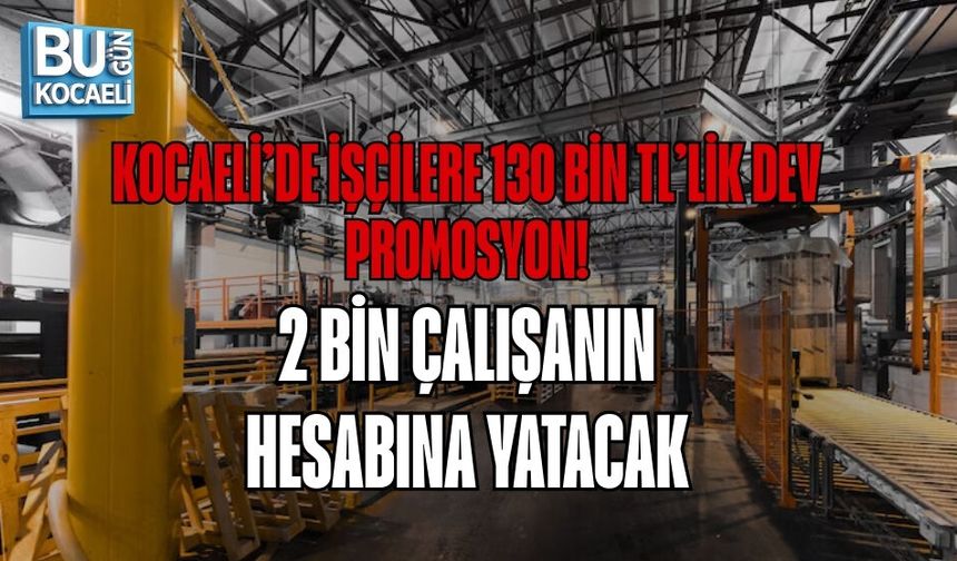 KOCAELİ’DE İŞÇİLERE 130 BİN TL’LİK DEV PROMOSYON! 2 BİN ÇALIŞANIN HESABINA YATACAK