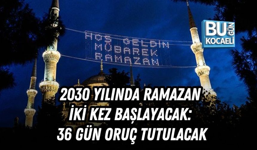 2030 YILINDA RAMAZAN İKİ KEZ BAŞLAYACAK: 36 GÜN ORUÇ TUTULACAK