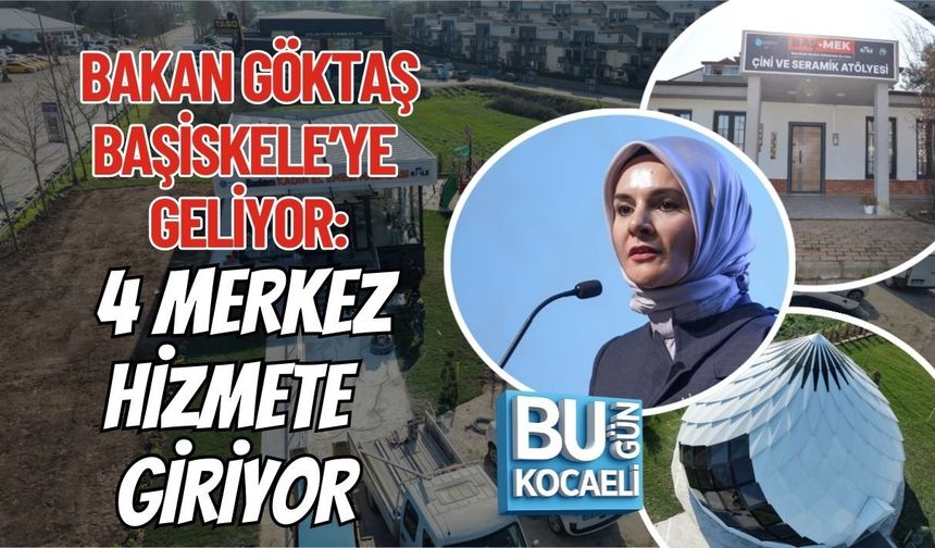 BAKAN GÖKTAŞ BAŞİSKELE’YE GELİYOR: 4 MERKEZ HİZMETE GİRİYOR