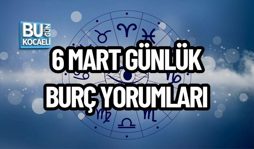 6 MART GÜNLÜK BURÇ YORUMLARI: BURÇLARI BUGÜN NELER BEKLİYOR?