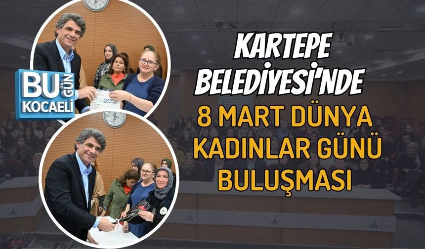 KARTEPE BELEDİYESİ’NDE 8 MART DÜNYA KADINLAR GÜNÜ BULUŞMASI