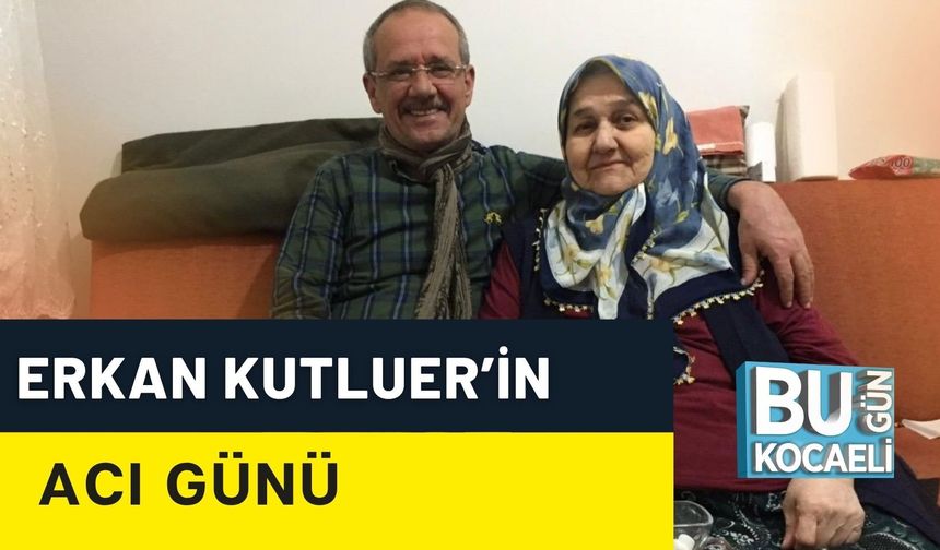ERKAN KUTLUER’İN ACI GÜNÜ