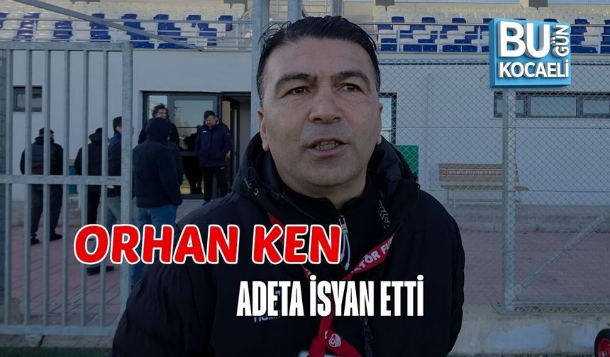 ORHAN KEN ADETA İSYAN ETTİ