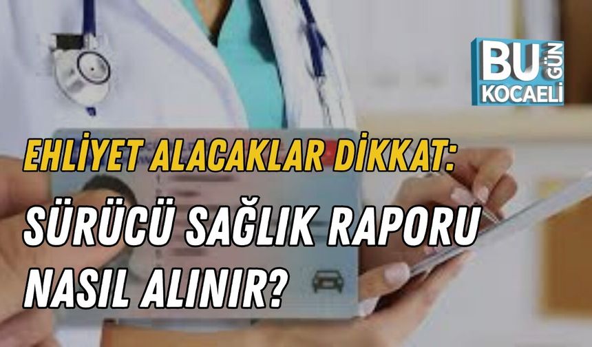 EHLİYET ALACAKLAR DİKKAT: SÜRÜCÜ SAĞLIK RAPORU NASIL ALINIR?