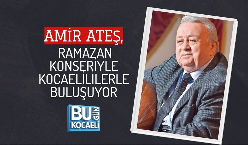 AMİR ATEŞ, RAMAZAN KONSERİYLE KOCAELİLİLERLE BULUŞUYOR