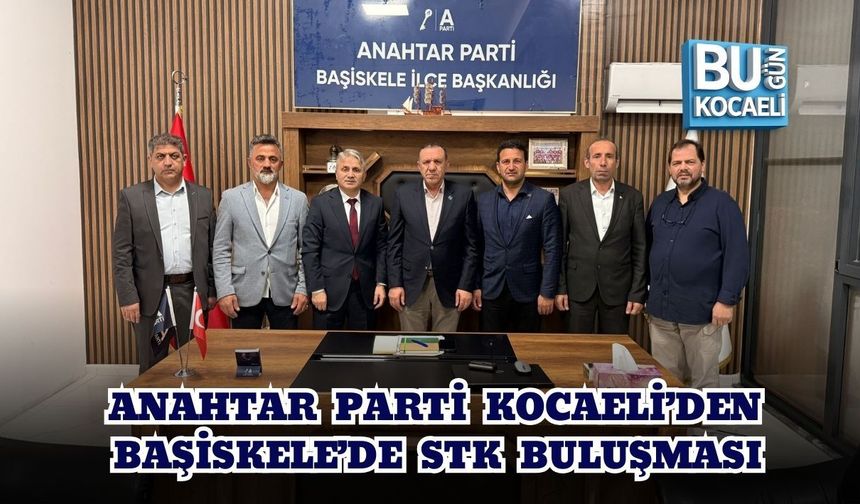 ANAHTAR PARTİ KOCAELİ’DEN BAŞİSKELE’DE STK BULUŞMASI