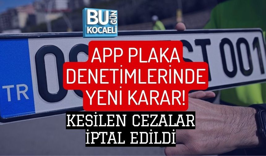 APP PLAKA DENETİMLERİNDE YENİ KARAR! KESİLEN CEZALAR İPTAL EDİLDİ