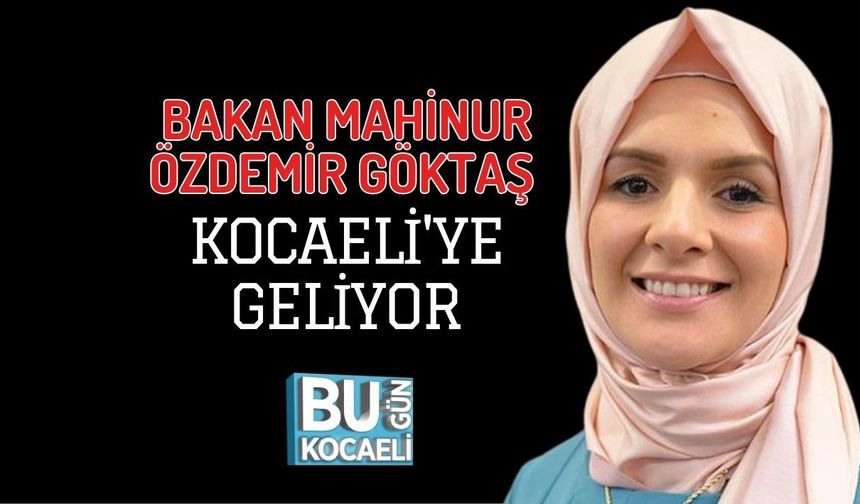 BAKAN MAHİNUR ÖZDEMİR GÖKTAŞ KOCAELİ'YE GELİYOR