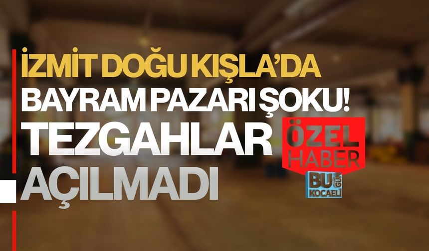 İZMİT DOĞU KIŞLA’DA BAYRAM PAZARI ŞOKU! TEZGAHLAR AÇILMADI