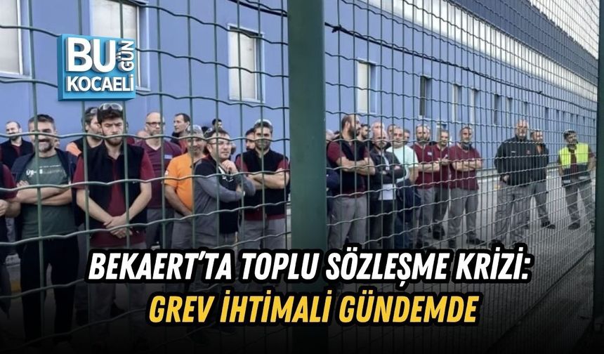 BEKAERT’TA TOPLU SÖZLEŞME KRİZİ: GREV İHTİMALİ GÜNDEMDE