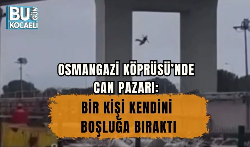 OSMANGAZİ KÖPRÜSÜ’NDE CAN PAZARI: BİR KİŞİ KENDİNİ BOŞLUĞA BIRAKTI