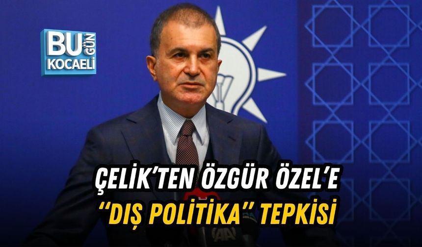 ÇELİK’TEN ÖZGÜR ÖZEL’E “DIŞ POLİTİKA” TEPKİSİ