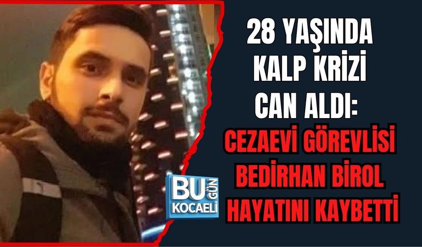28 YAŞINDA KALP KRİZİ CAN ALDI: CEZAEVİ GÖREVLİSİ BEDİRHAN BİROL HAYATINI KAYBETTİ