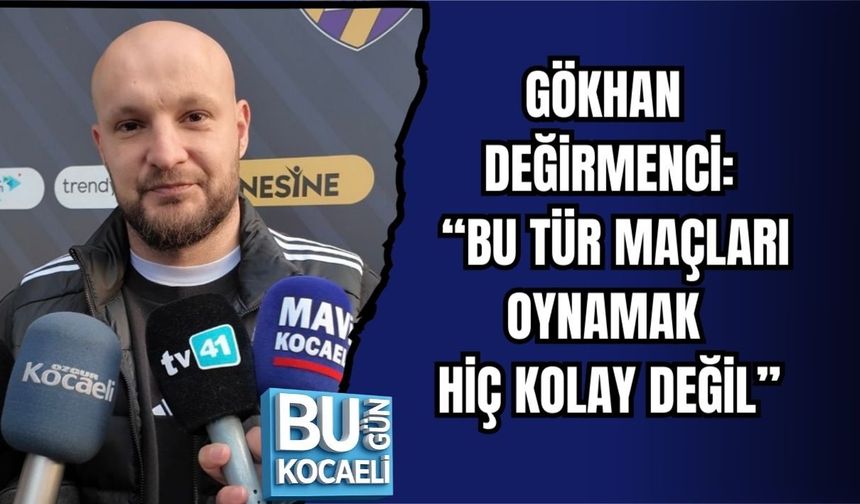 GÖKHAN DEĞİRMENCİ: “BU TÜR MAÇLARI OYNAMAK HİÇ KOLAY DEĞİL”