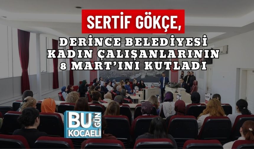 SERTİF GÖKÇE, DERİNCE BELEDİYESİ KADIN ÇALIŞANLARININ 8 MART’INI KUTLADI